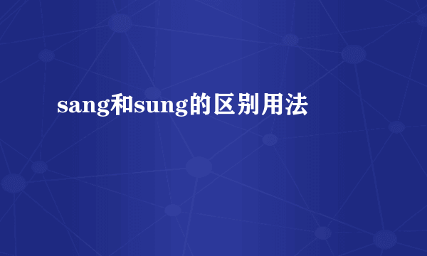 sang和sung的区别用法