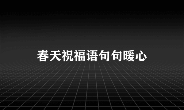 春天祝福语句句暖心