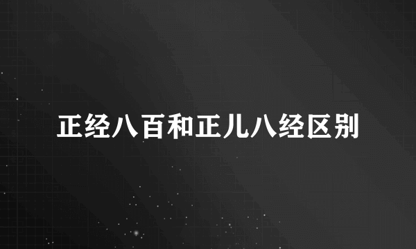 正经八百和正儿八经区别