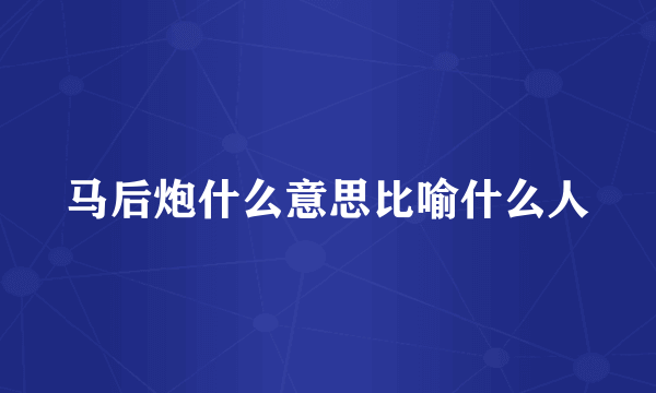 马后炮什么意思比喻什么人