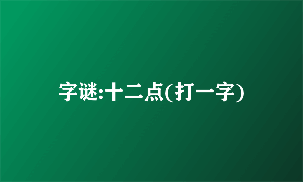 字谜:十二点(打一字)