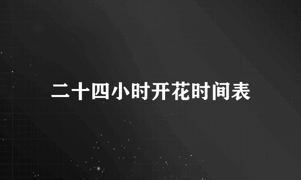 二十四小时开花时间表