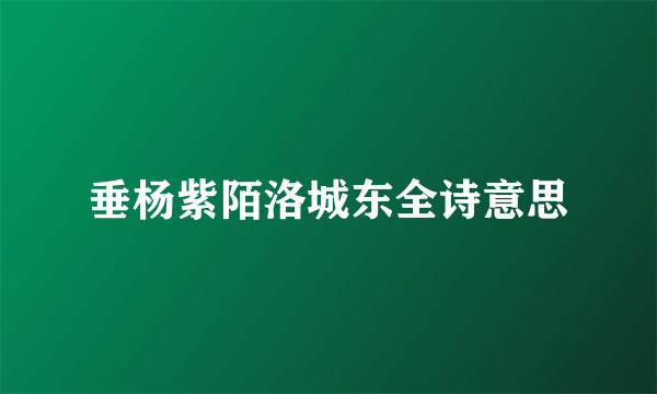 垂杨紫陌洛城东全诗意思
