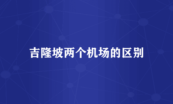 吉隆坡两个机场的区别