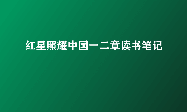 红星照耀中国一二章读书笔记