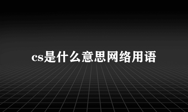cs是什么意思网络用语