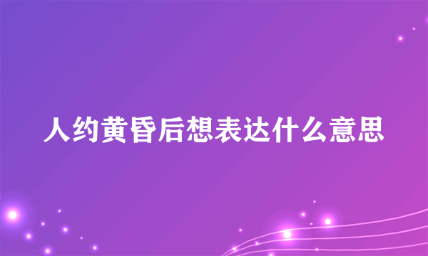 人约黄昏后想表达什么意思