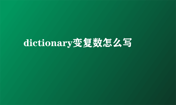 dictionary变复数怎么写