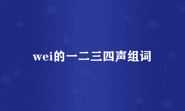 wei的一二三四声组词