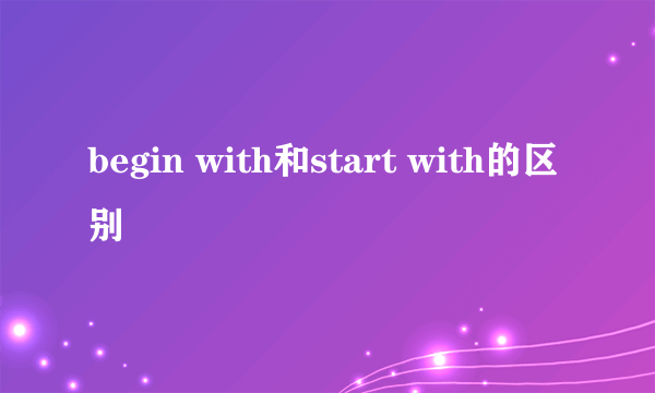 begin with和start with的区别