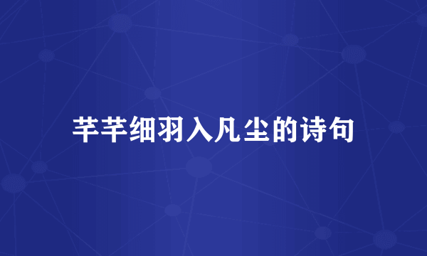 芊芊细羽入凡尘的诗句