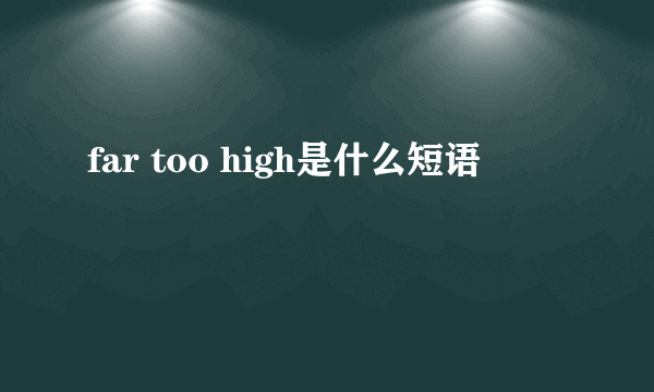 far too high是什么短语