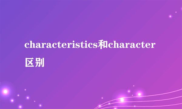 characteristics和character区别