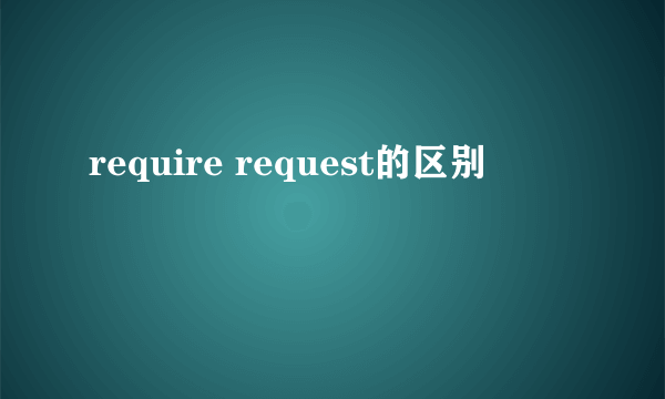 require request的区别