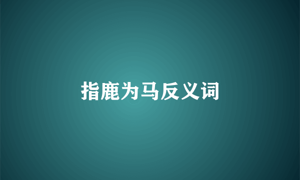 指鹿为马反义词