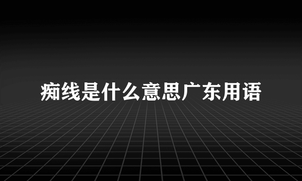 痴线是什么意思广东用语