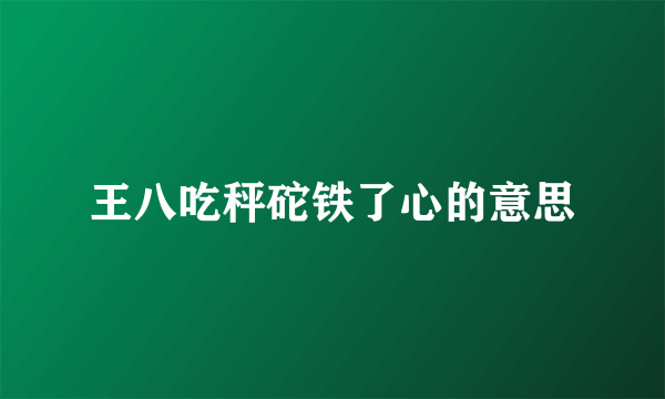 王八吃秤砣铁了心的意思