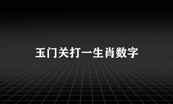 玉门关打一生肖数字