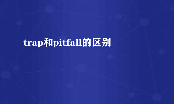 trap和pitfall的区别