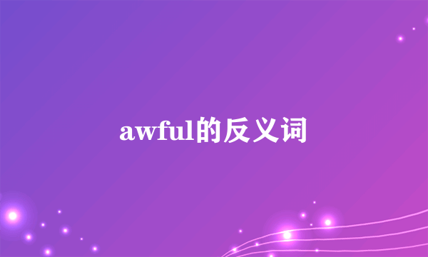 awful的反义词