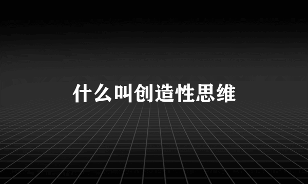 什么叫创造性思维