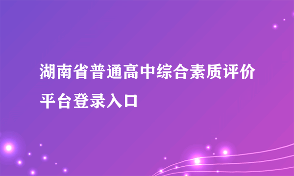 湖南省普通高中综合素质评价平台登录入口
