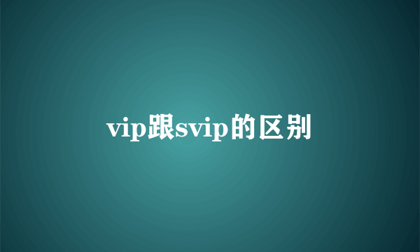 vip跟svip的区别