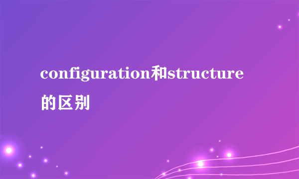 configuration和structure的区别