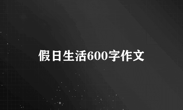 假日生活600字作文