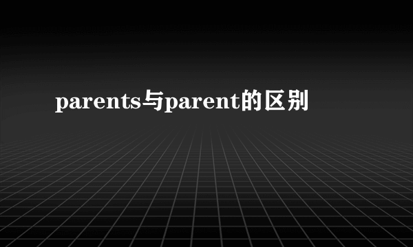 parents与parent的区别