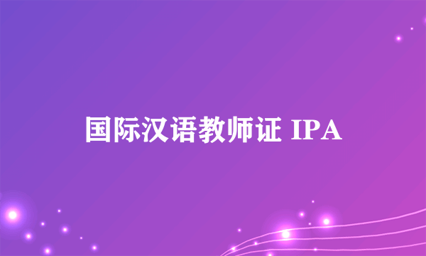 国际汉语教师证 IPA