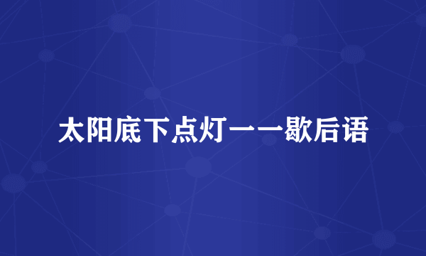 太阳底下点灯一一歇后语