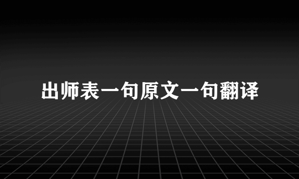 出师表一句原文一句翻译