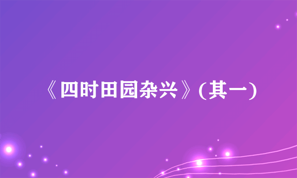《四时田园杂兴》(其一)