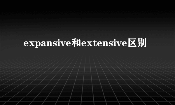 expansive和extensive区别