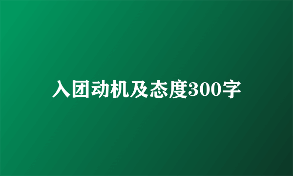 入团动机及态度300字
