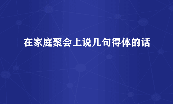 在家庭聚会上说几句得体的话