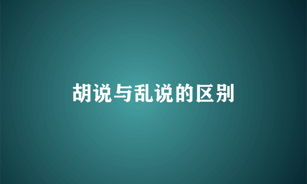 胡说与乱说的区别