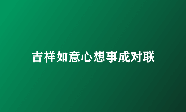 吉祥如意心想事成对联
