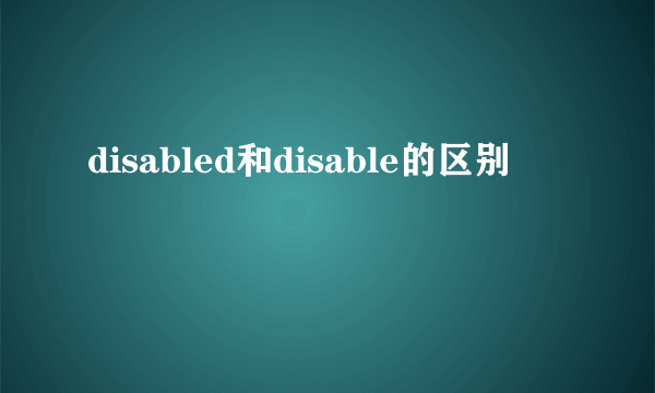 disabled和disable的区别