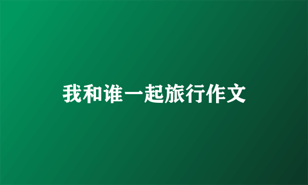 我和谁一起旅行作文