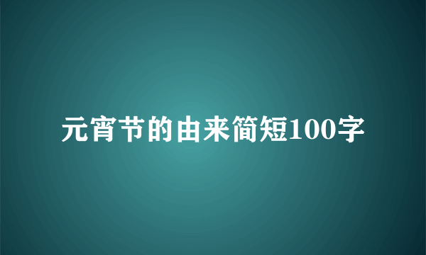 元宵节的由来简短100字