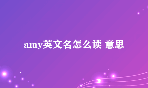 amy英文名怎么读 意思
