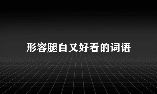 形容腿白又好看的词语