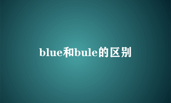 blue和bule的区别