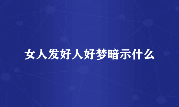 女人发好人好梦暗示什么