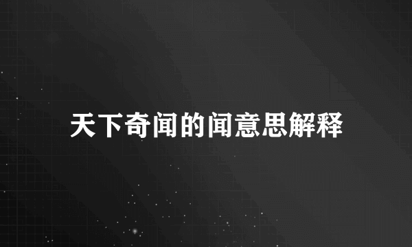 天下奇闻的闻意思解释