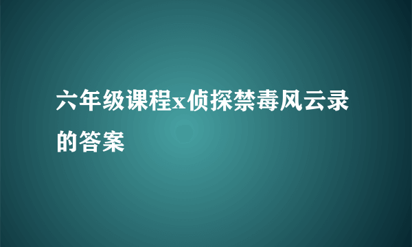 六年级课程x侦探禁毒风云录的答案