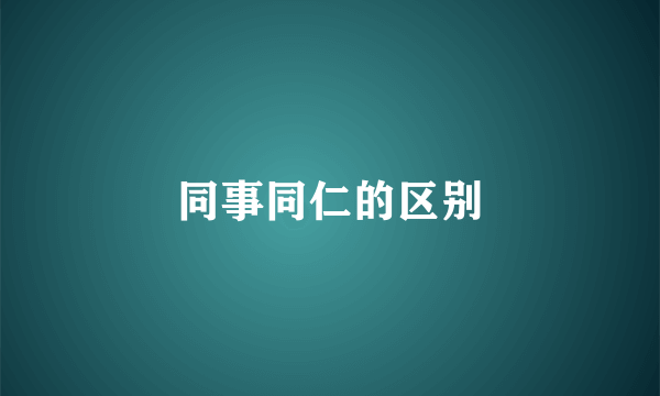 同事同仁的区别