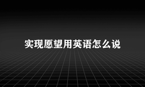 实现愿望用英语怎么说